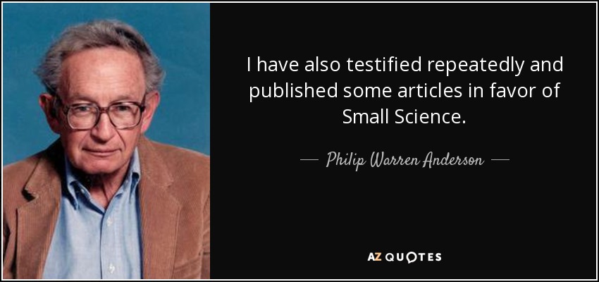 I have also testified repeatedly and published some articles in favor of Small Science. - Philip Warren Anderson