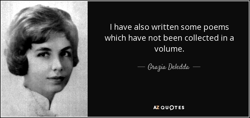 I have also written some poems which have not been collected in a volume. - Grazia Deledda