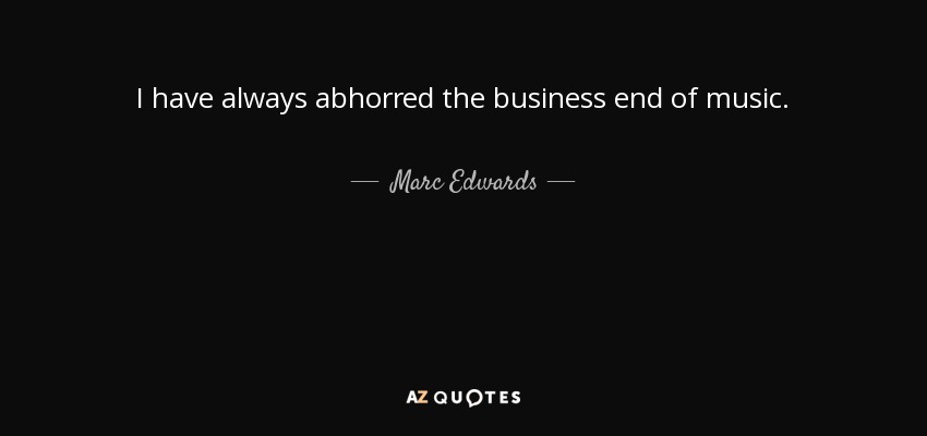 I have always abhorred the business end of music. - Marc Edwards