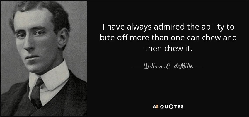 I have always admired the ability to bite off more than one can chew and then chew it. - William C. deMille
