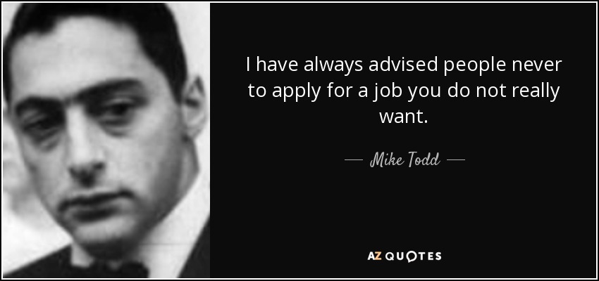 I have always advised people never to apply for a job you do not really want. - Mike Todd, Jr.