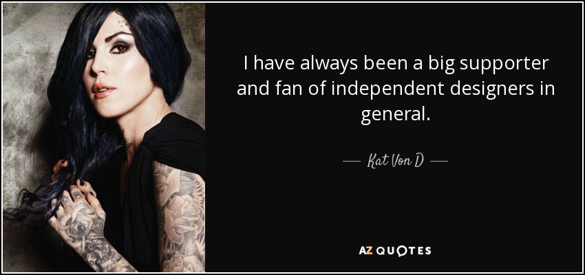 I have always been a big supporter and fan of independent designers in general. - Kat Von D