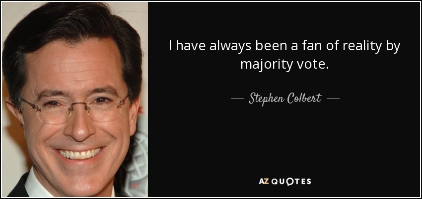 I have always been a fan of reality by majority vote. - Stephen Colbert