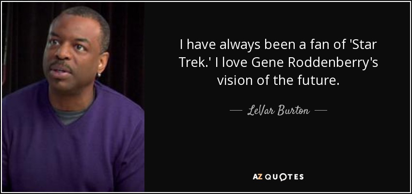 I have always been a fan of 'Star Trek.' I love Gene Roddenberry's vision of the future. - LeVar Burton
