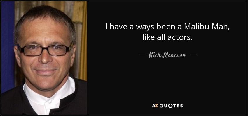 I have always been a Malibu Man, like all actors. - Nick Mancuso