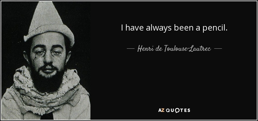 I have always been a pencil. - Henri de Toulouse-Lautrec