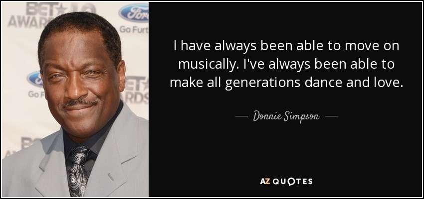 I have always been able to move on musically. I've always been able to make all generations dance and love. - Donnie Simpson