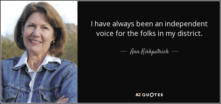I have always been an independent voice for the folks in my district. - Ann Kirkpatrick
