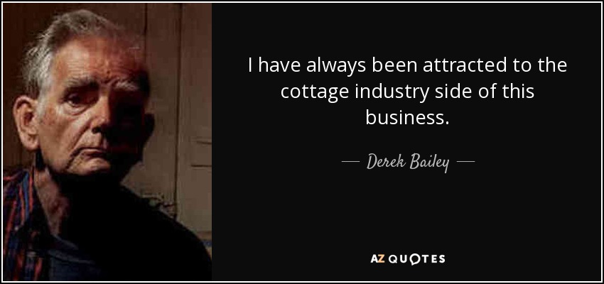 I have always been attracted to the cottage industry side of this business. - Derek Bailey