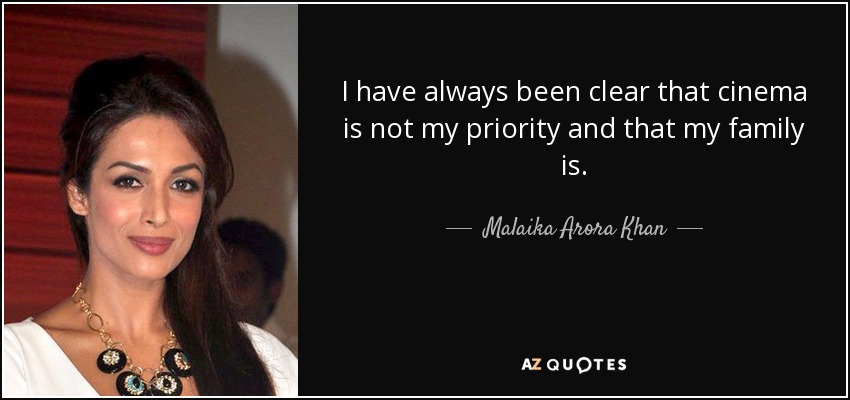 I have always been clear that cinema is not my priority and that my family is. - Malaika Arora Khan