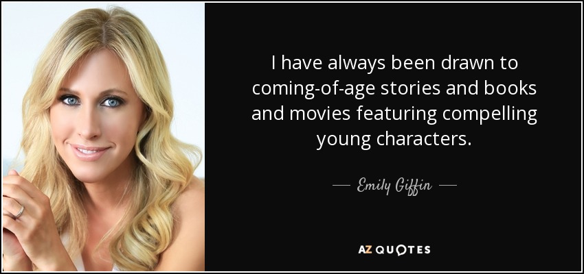I have always been drawn to coming-of-age stories and books and movies featuring compelling young characters. - Emily Giffin