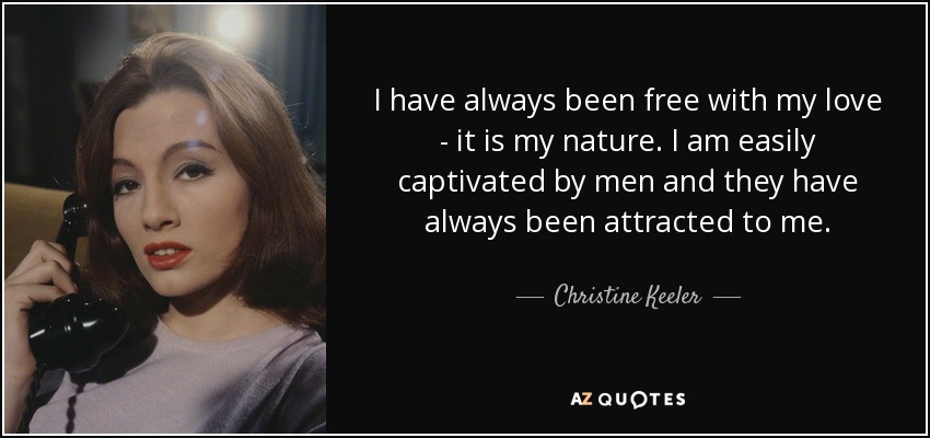 I have always been free with my love - it is my nature. I am easily captivated by men and they have always been attracted to me. - Christine Keeler