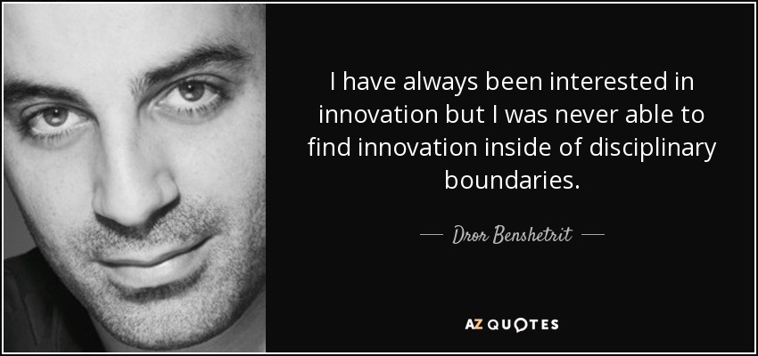 I have always been interested in innovation but I was never able to find innovation inside of disciplinary boundaries. - Dror Benshetrit