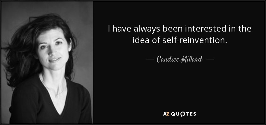 I have always been interested in the idea of self-reinvention. - Candice Millard