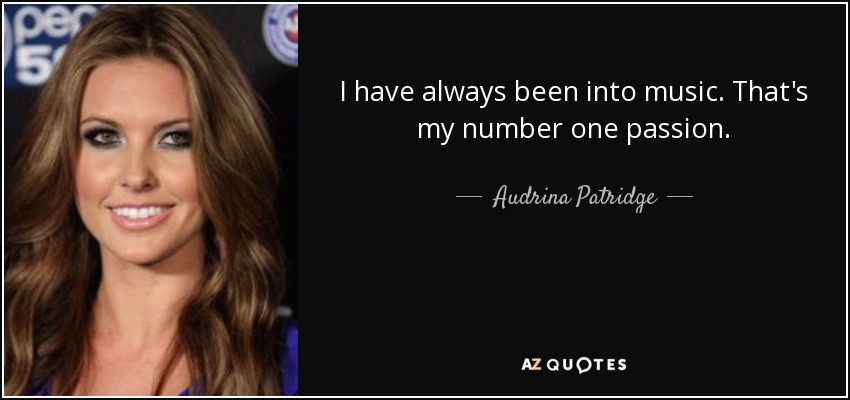 I have always been into music. That's my number one passion. - Audrina Patridge