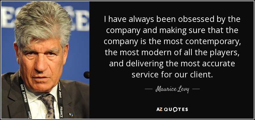 I have always been obsessed by the company and making sure that the company is the most contemporary, the most modern of all the players, and delivering the most accurate service for our client. - Maurice Levy
