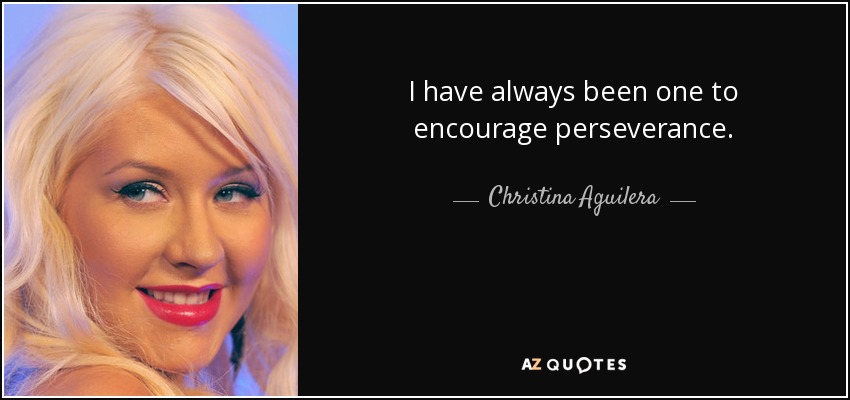 I have always been one to encourage perseverance. - Christina Aguilera