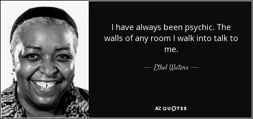 I have always been psychic. The walls of any room I walk into talk to me. - Ethel Waters