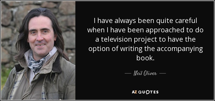 I have always been quite careful when I have been approached to do a television project to have the option of writing the accompanying book. - Neil Oliver
