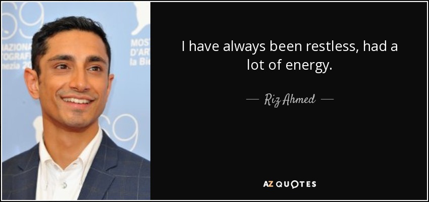 I have always been restless, had a lot of energy. - Riz Ahmed