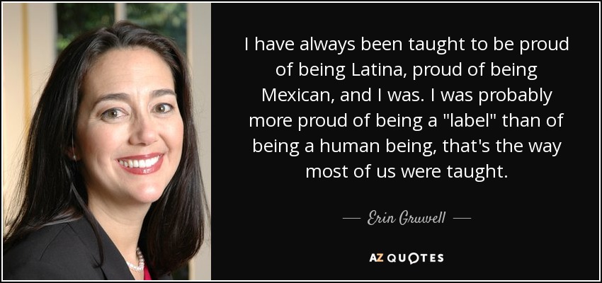 I have always been taught to be proud of being Latina, proud of being Mexican, and I was. I was probably more proud of being a 