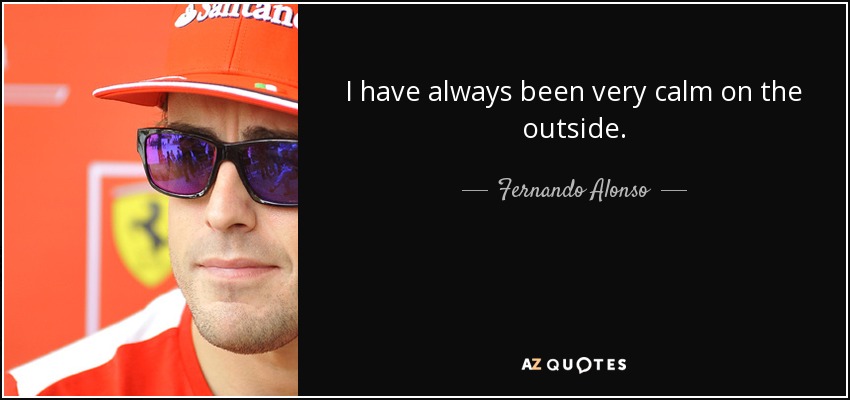 I have always been very calm on the outside. - Fernando Alonso