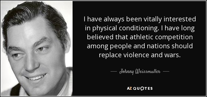 I have always been vitally interested in physical conditioning. I have long believed that athletic competition among people and nations should replace violence and wars. - Johnny Weissmuller