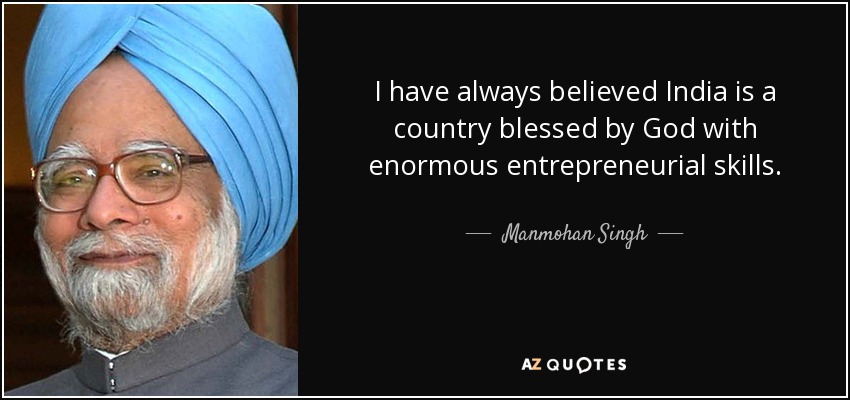 I have always believed India is a country blessed by God with enormous entrepreneurial skills. - Manmohan Singh