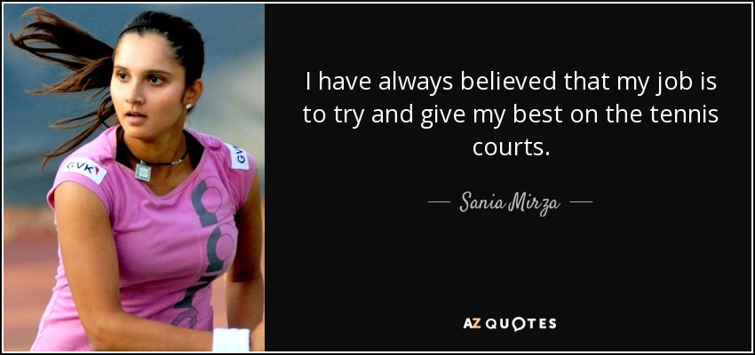 I have always believed that my job is to try and give my best on the tennis courts. - Sania Mirza