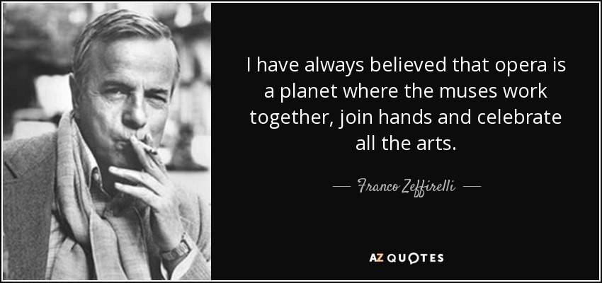 I have always believed that opera is a planet where the muses work together, join hands and celebrate all the arts. - Franco Zeffirelli
