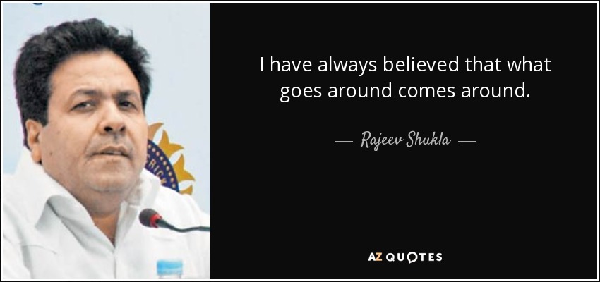 I have always believed that what goes around comes around. - Rajeev Shukla