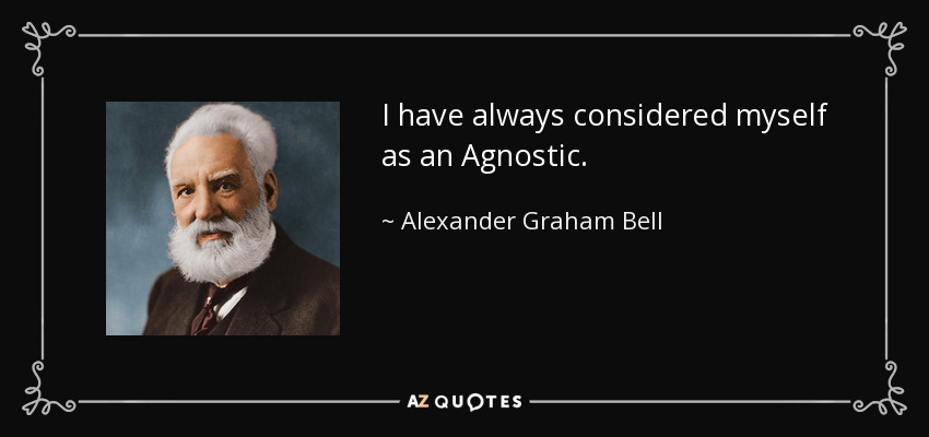 I have always considered myself as an Agnostic. - Alexander Graham Bell