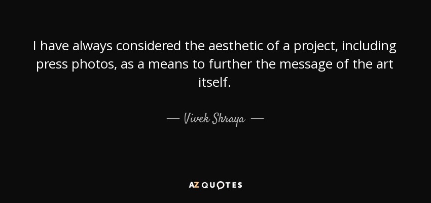 I have always considered the aesthetic of a project, including press photos, as a means to further the message of the art itself. - Vivek Shraya