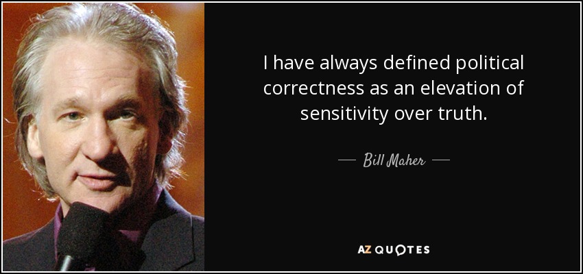 I have always defined political correctness as an elevation of sensitivity over truth. - Bill Maher