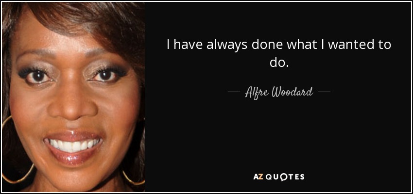 I have always done what I wanted to do. - Alfre Woodard