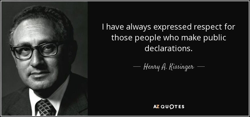 I have always expressed respect for those people who make public declarations. - Henry A. Kissinger