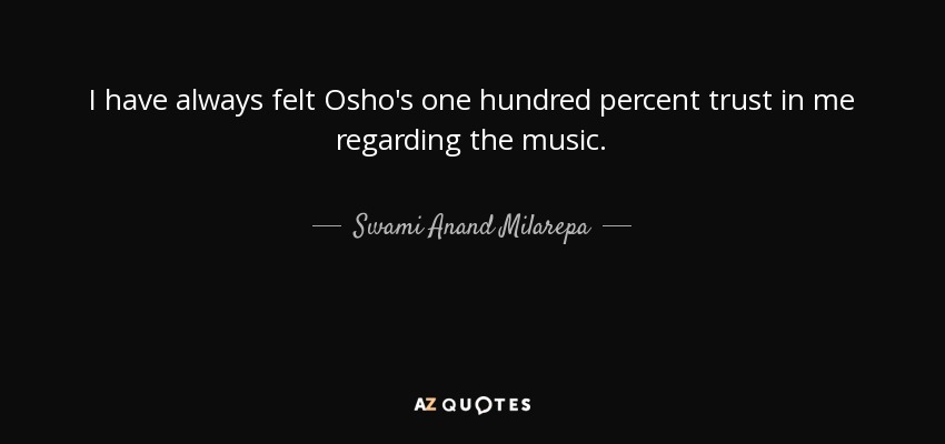 I have always felt Osho's one hundred percent trust in me regarding the music. - Swami Anand Milarepa