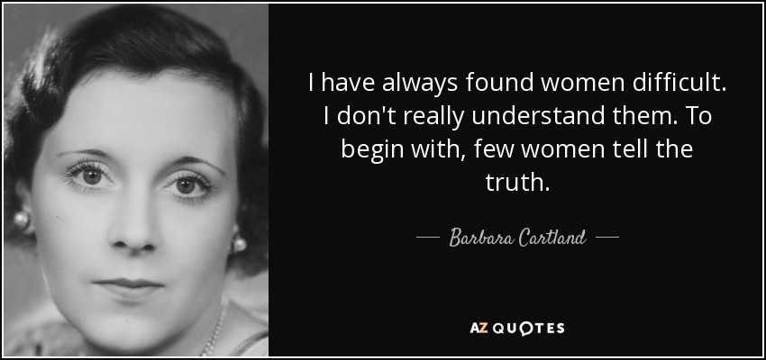 I have always found women difficult. I don't really understand them. To begin with, few women tell the truth. - Barbara Cartland