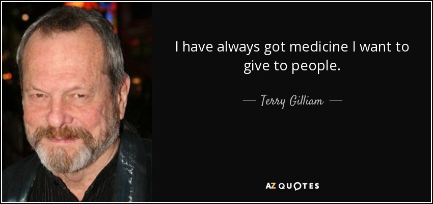 I have always got medicine I want to give to people. - Terry Gilliam