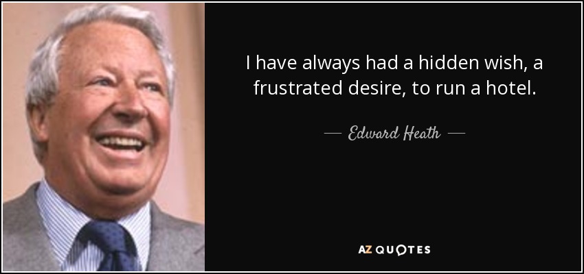 I have always had a hidden wish, a frustrated desire, to run a hotel. - Edward Heath