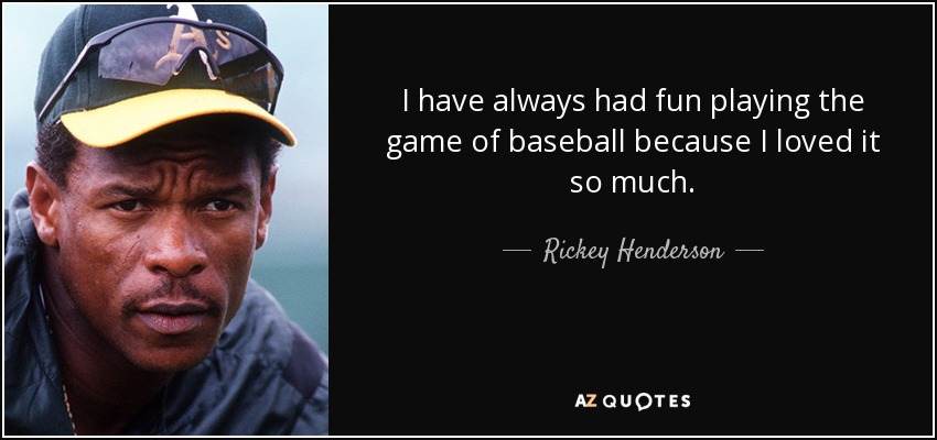 I have always had fun playing the game of baseball because I loved it so much. - Rickey Henderson
