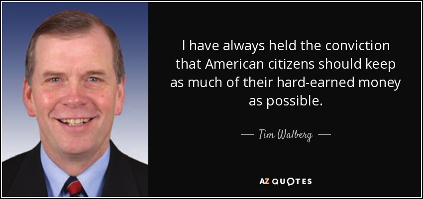 I have always held the conviction that American citizens should keep as much of their hard-earned money as possible. - Tim Walberg