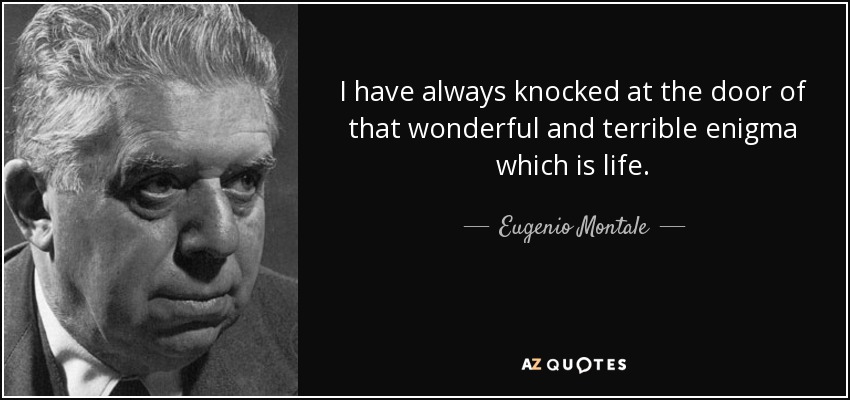 I have always knocked at the door of that wonderful and terrible enigma which is life. - Eugenio Montale