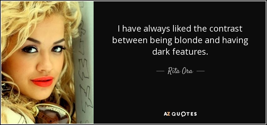 I have always liked the contrast between being blonde and having dark features. - Rita Ora