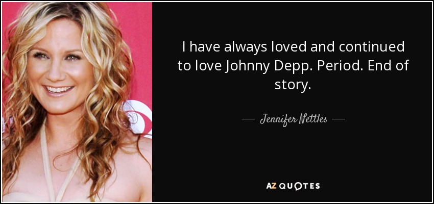 I have always loved and continued to love Johnny Depp. Period. End of story. - Jennifer Nettles