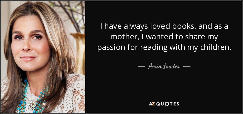 I have always loved books, and as a mother, I wanted to share my passion for reading with my children. - Aerin Lauder