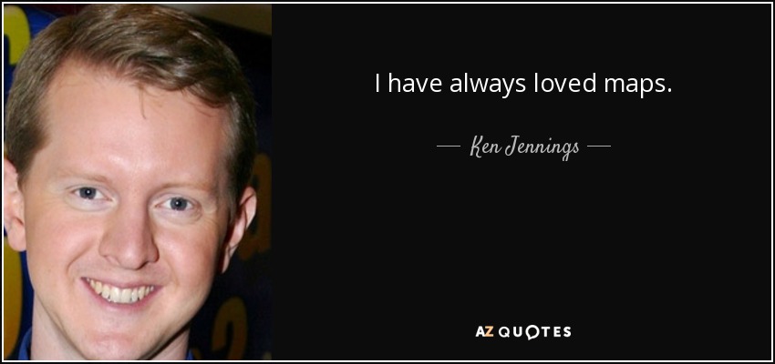 I have always loved maps. - Ken Jennings