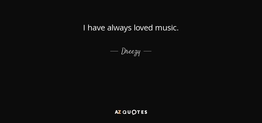 I have always loved music. - Dreezy