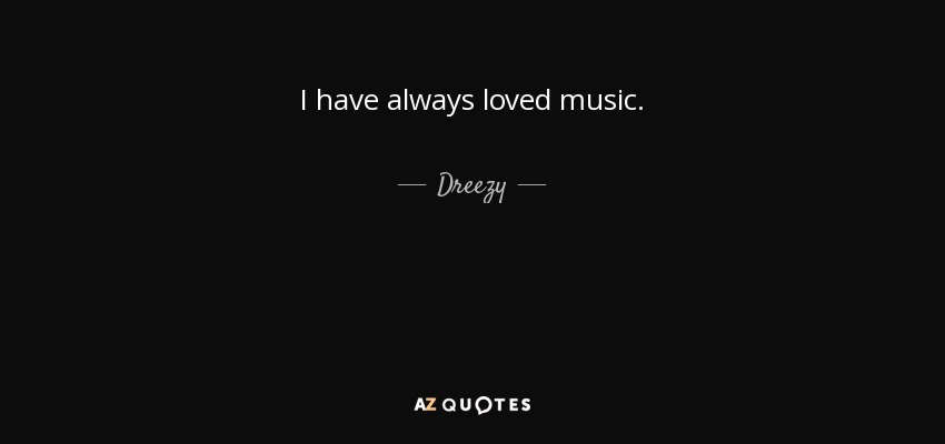 I have always loved music. - Dreezy