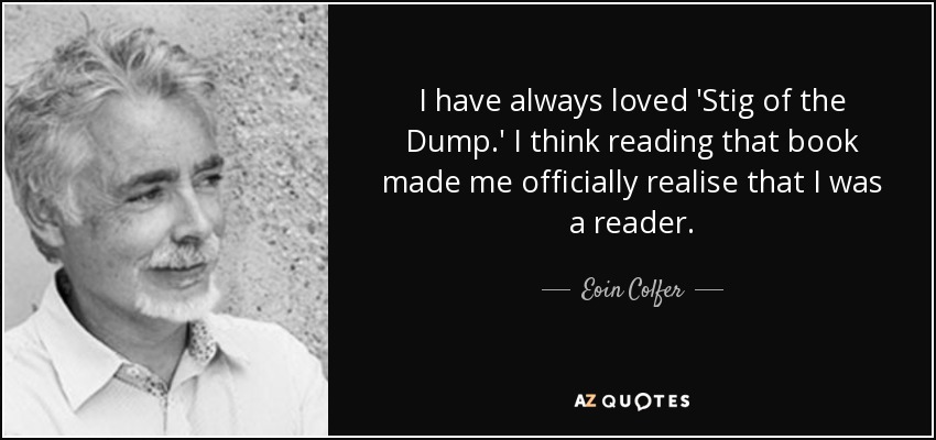 I have always loved 'Stig of the Dump.' I think reading that book made me officially realise that I was a reader. - Eoin Colfer